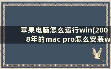 苹果电脑怎么运行win(2008年的mac pro怎么安装win)